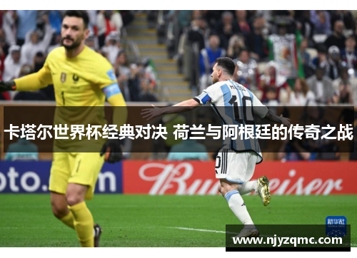 卡塔尔世界杯经典对决 荷兰与阿根廷的传奇之战 卡塔尔世界杯经典对决 荷兰与阿根廷的传奇之战