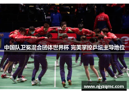 中国队卫冕混合团体世界杯 完美掌控乒坛主导地位 中国队卫冕混合团体世界杯 完美掌控乒坛主导地位