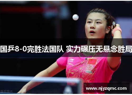 国乒8-0完胜法国队 实力碾压无悬念胜局 国乒8-0完胜法国队 实力碾压无悬念胜局