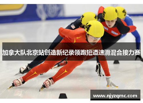 加拿大队北京站创造新纪录领跑短道速滑混合接力赛 加拿大队北京站创造新纪录领跑短道速滑混合接力赛