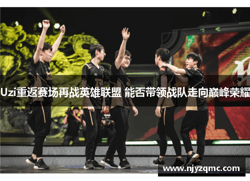 Uzi重返赛场再战英雄联盟 能否带领战队走向巅峰荣耀 Uzi重返赛场再战英雄联盟 能否带领战队走向巅峰荣耀