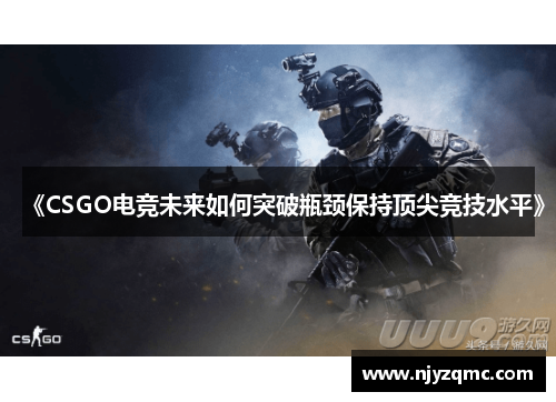 《CSGO电竞未来如何突破瓶颈保持顶尖竞技水平》 《CSGO电竞未来如何突破瓶颈保持顶尖竞技水平》