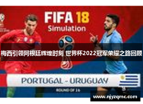 梅西引领阿根廷辉煌时刻 世界杯2022冠军荣耀之路回顾 梅西引领阿根廷辉煌时刻 世界杯2022冠军荣耀之路回顾