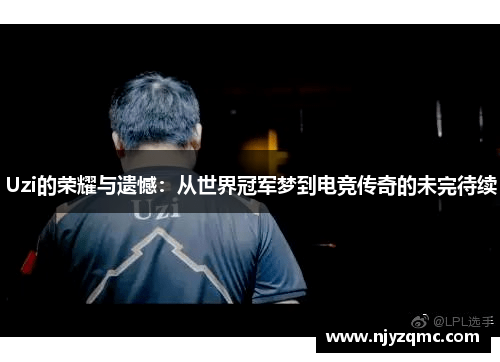 Uzi的荣耀与遗憾：从世界冠军梦到电竞传奇的未完待续