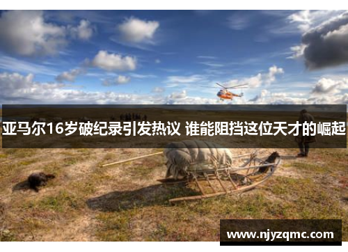 亚马尔16岁破纪录引发热议 谁能阻挡这位天才的崛起