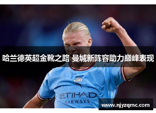 哈兰德英超金靴之路 曼城新阵容助力巅峰表现 哈兰德英超金靴之路 曼城新阵容助力巅峰表现