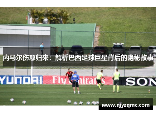 内马尔伤愈归来：解析巴西足球巨星背后的隐秘故事