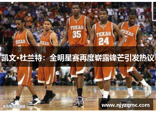 凯文·杜兰特：全明星赛再度崭露锋芒引发热议