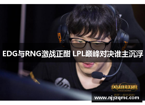 EDG与RNG激战正酣 LPL巅峰对决谁主沉浮 EDG与RNG激战正酣 LPL巅峰对决谁主沉浮