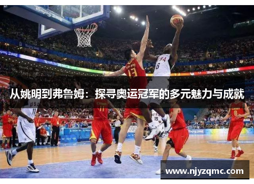 从姚明到弗鲁姆:探寻奥运冠军的多元魅力与成就 从姚明到弗鲁姆:探寻奥运冠军的多元魅力与成就