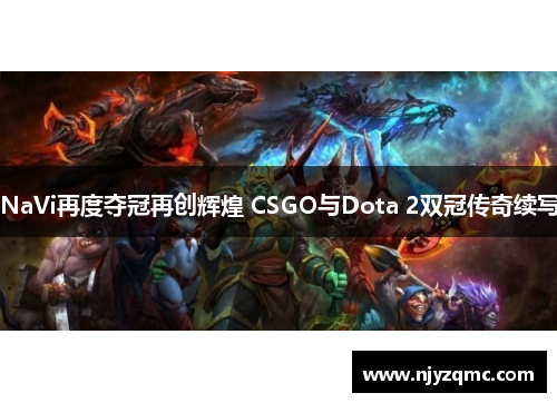 NaVi再度夺冠再创辉煌 CSGO与Dota 2双冠传奇续写 NaVi再度夺冠再创辉煌 CSGO与Dota 2双冠传奇续写