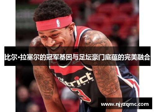 比尔·拉塞尔的冠军基因与足坛豪门底蕴的完美融合