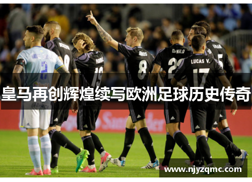 皇马再创辉煌续写欧洲足球历史传奇 皇马再创辉煌续写欧洲足球历史传奇