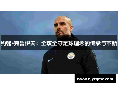 约翰·克鲁伊夫:全攻全守足球理念的传承与革新 约翰·克鲁伊夫:全攻全守足球理念的传承与革新