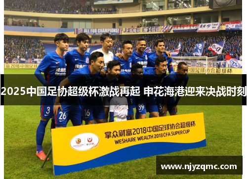 2025中国足协超级杯激战再起 申花海港迎来决战时刻