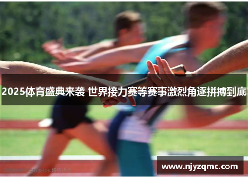 2025体育盛典来袭 世界接力赛等赛事激烈角逐拼搏到底
