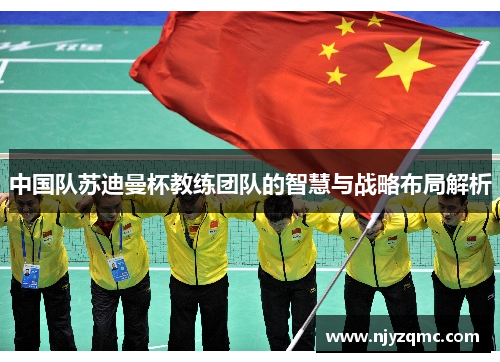 中国队苏迪曼杯教练团队的智慧与战略布局解析 中国队苏迪曼杯教练团队的智慧与战略布局解析