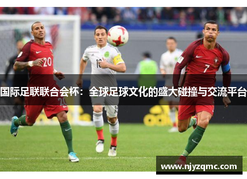 国际足联联合会杯：全球足球文化的盛大碰撞与交流平台