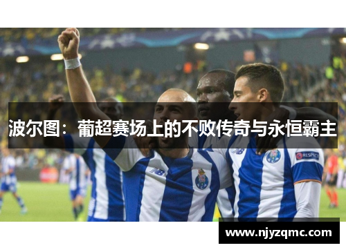 波尔图：葡超赛场上的不败传奇与永恒霸主