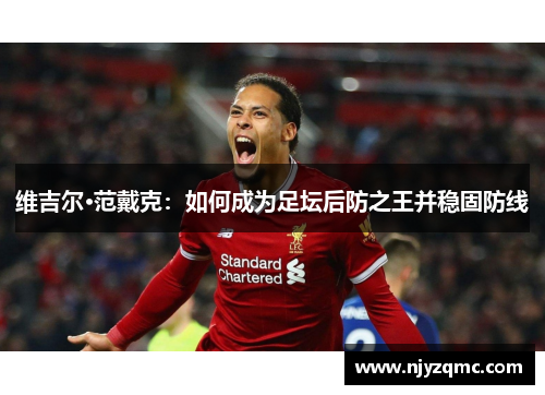 维吉尔·范戴克:如何成为足坛后防之王并稳固防线 维吉尔·范戴克:如何成为足坛后防之王并稳固防线
