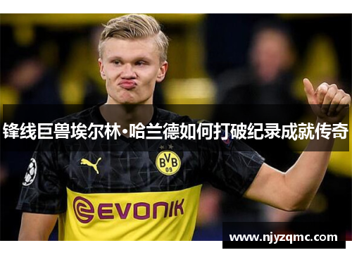 锋线巨兽埃尔林·哈兰德如何打破纪录成就传奇