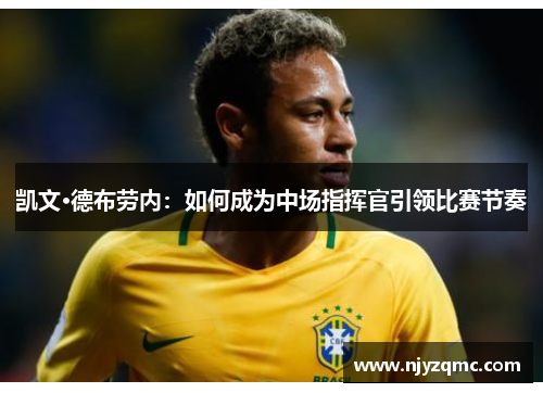 凯文·德布劳内:如何成为中场指挥官引领比赛节奏 凯文·德布劳内:如何成为中场指挥官引领比赛节奏