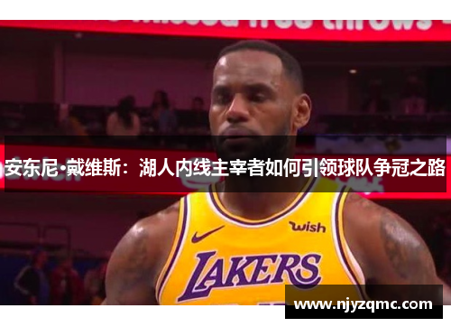 安东尼·戴维斯：湖人内线主宰者如何引领球队争冠之路