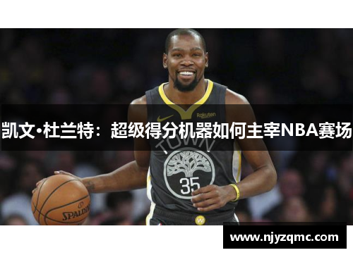 凯文·杜兰特：超级得分机器如何主宰NBA赛场
