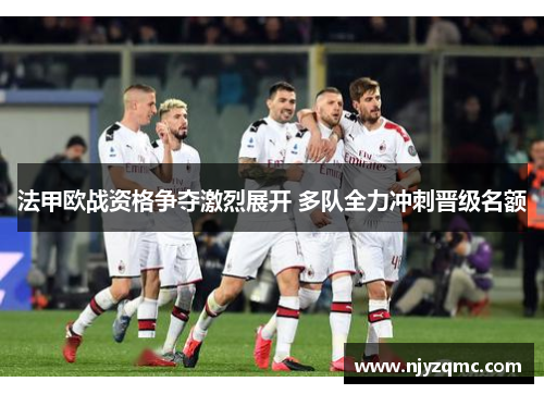 法甲欧战资格争夺激烈展开 多队全力冲刺晋级名额