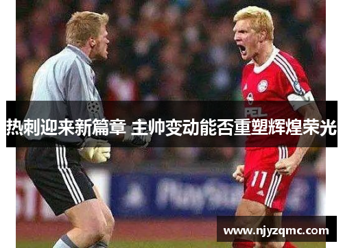 热刺迎来新篇章 主帅变动能否重塑辉煌荣光 热刺迎来新篇章 主帅变动能否重塑辉煌荣光