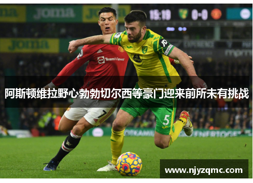 阿斯顿维拉野心勃勃切尔西等豪门迎来前所未有挑战