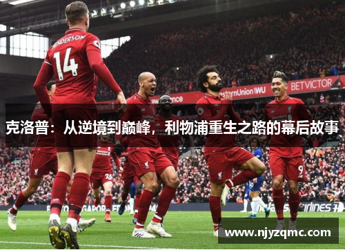 克洛普:从逆境到巅峰,利物浦重生之路的幕后故事 克洛普:从逆境到巅峰,利物浦重生之路的幕后故事