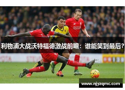 利物浦大战沃特福德激战前瞻：谁能笑到最后？
