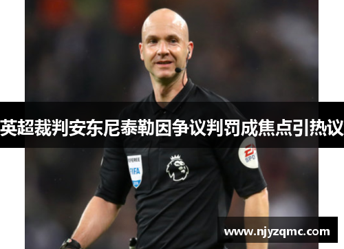 英超裁判安东尼泰勒因争议判罚成焦点引热议 英超裁判安东尼泰勒因争议判罚成焦点引热议