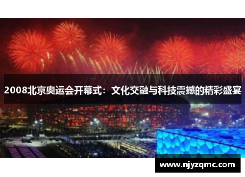 2008北京奥运会开幕式:文化交融与科技震撼的精彩盛宴 2008北京奥运会开幕式:文化交融与科技震撼的精彩盛宴