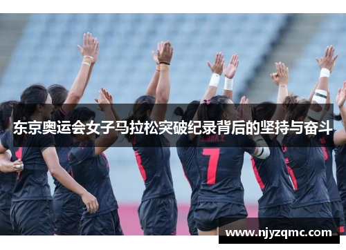 东京奥运会女子马拉松突破纪录背后的坚持与奋斗 东京奥运会女子马拉松突破纪录背后的坚持与奋斗