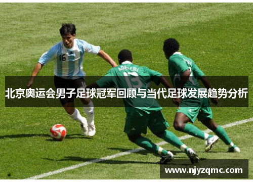 北京奥运会男子足球冠军回顾与当代足球发展趋势分析 北京奥运会男子足球冠军回顾与当代足球发展趋势分析