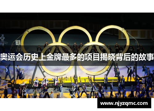 奥运会历史上金牌最多的项目揭晓背后的故事 奥运会历史上金牌最多的项目揭晓背后的故事