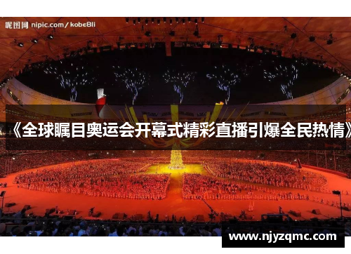 《全球瞩目奥运会开幕式精彩直播引爆全民热情》 《全球瞩目奥运会开幕式精彩直播引爆全民热情》