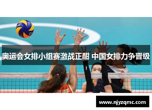 奥运会女排小组赛激战正酣 中国女排力争晋级 奥运会女排小组赛激战正酣 中国女排力争晋级